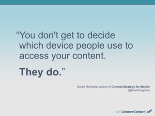 17
“You don't get to decide
which device people use to
access your content.
Karen McGrane, author of Content Strategy for Mobile
@karenmcgrane
They do.”
 