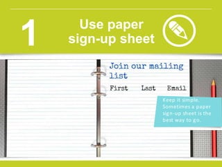 Keep it simple.
Sometimes a paper
sign-up sheet is the
best way to go.
Use paper
sign-up sheet1
 
