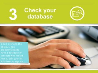 D on’t overlook the
obvious. You
probably already
have a database of
contacts who would
love to join your list.
Ask them to sign up.
w w w.constantcontact.com /learning -center
Check your
database3
 