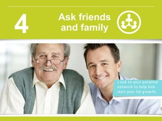 L ook to your personal
network to help kick
start your list growth.
Ask friends
and family4
 
