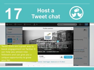 n a
Tweet chats are a great way to
boost engagement on Twitter. It
can help you attract new
followers and can give you a
unique opportunity to grow
your list.
Host a
Tweet chat17
 