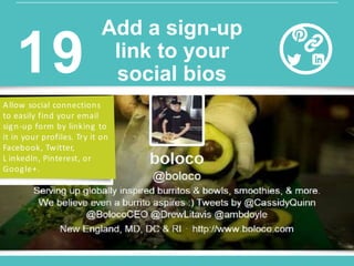 Allow social connections
to easily find your email
sign-up form by linking to
it in your profiles. Try it on
Facebook, Twitter,
L inkedIn, Pinterest, or
Google+.
Add a sign-up
link to your
social bios19
 