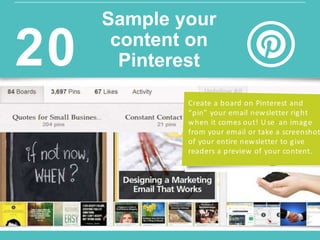 w w w.constantcontact.com /learning -center
Create a board on Pinterest and
“pin” your email newsletter right
when it comes out! U se an image
from your email or take a screenshot
of your entire newsletter to give
readers a preview of your content.
Sample your
content on
Pinterest20
 