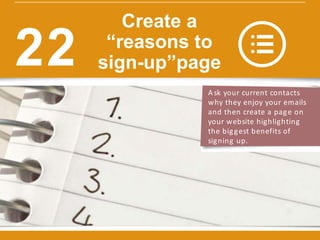 Ask your current contacts
why they enjoy your emails
and then create a page on
your website highlighting
the biggest benefits of
signing up.
Create a
“reasons to
sign-up”page22
 