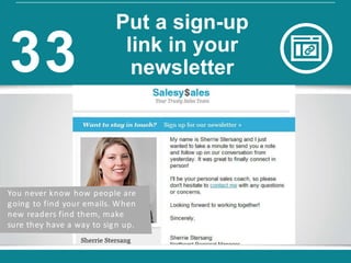 You never know how people are
going to find your emails. When
new readers find them, make
sure they have a way to sign up.
Put a sign-up
link in your
newsletter33
 