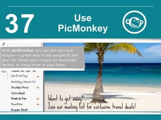 With picMonkey, you can put text over
images—a great way to ask people to join
your list! Share your images on Facebook,
Twitter, or hang them in your store.
Use
PicMonkey37
 