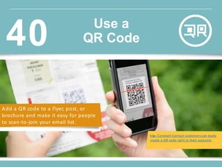 Add a QR code to a flyer, post, or
brochure and make it easy for people
to scan-to-join your email list.
t ip : Constant Contact customers can easily
create a QR code right in their accounts.
Use a
QR Code40
 