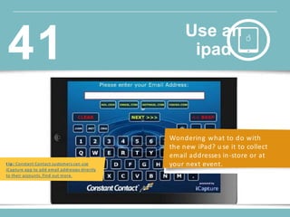Wondering what to do with
the new iPad? u se it to collect
email addresses in-store or at
your next event.t ip : Constant Contact customers can use
iCapture app to add email addresses directly
to their accounts. Find out more.
Use an
ipad41
 