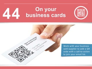Work with your business
card supplier to add a QR
code with a call-to-action
to join your email list.
On your
business cards44
 