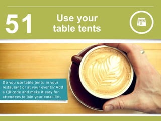 D o you use table tents in your
restaurant or at your events? Add
a QR code and make it easy for
attendees to join your email list.
Use your
table tents51
 