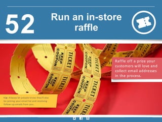 Raffle off a prize your
customers will love and
collect email addresses
in the process.
t ip : Always let people know they’ll also
be joining your email list and receiving
follow-up emails from you.
Insig ht provided by Constant Contact KnowHow w w w.constantcontact.com /learning -center
Run an in-store
raffle52
 