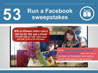 With s ocial c am paign s from
c onstant c ontact, you can run a
contest on Facebook and collect
email addresses in the process.
Run a Facebook
sweepstakes53
 