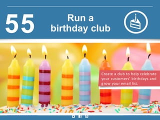 Create a club to help celebrate
your customers’ birthdays and
grow your email list.
Insig ht provided by Constant Contact KnowHow w w w.constantcontact.com /learning -center
Run a
birthday club55
 