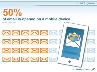 Can’t ignore
9
50%of email is opened on a mobile device.
Source: Litmus.com
 