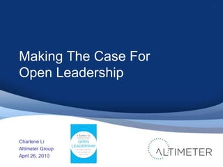 Making The Case For Open Leadership Charlene Li Altimeter Group April 26, 2010 1 