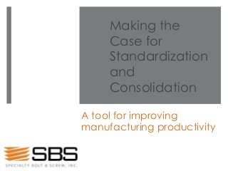 Making the
Case for
Standardization
and
Consolidation
A tool for improving
manufacturing productivity
 
