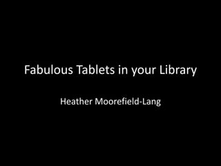 Fabulous Tablets in your Library
Heather Moorefield-Lang
 