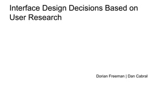 Interface Design Decisions Based on
User Research
Dorian Freeman | Dan Cabral
 