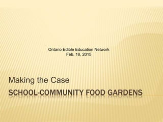 SCHOOL-COMMUNITY FOOD GARDENS
Making the Case
Ontario Edible Education Network
Feb. 18, 2015
 