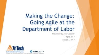 Making the Change:
Going Agile at the
Department of Labor
Presented by Joey Spooner
Agile 2017
August 7, 2017
Copyright © 2017. TriTech Enterprise Systems, Inc. All Rights Reserved. CONFIDENTIAL INFORMATION.
1
 