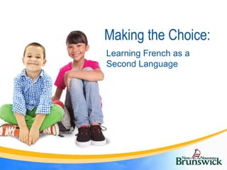 Making the Choice:
Learning French as a
Second Language
 