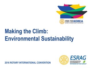 2016 ROTARY INTERNATIONAL CONVENTION
Making the Climb:
Environmental Sustainability
 