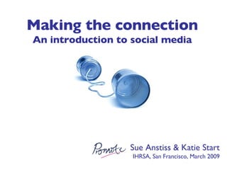 Sue Anstiss & Katie Start IHRSA, San Francisco, March 2009 Making the connection An introduction to social media 