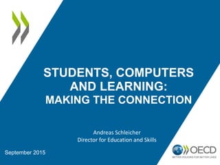 STUDENTS, COMPUTERS
AND LEARNING:
MAKING THE CONNECTION
September 2015
Andreas Schleicher
Director for Education and Skills
 