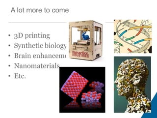 A lot more to come
• 3D printing
• Synthetic biology
• Brain enhancements
• Nanomaterials
• Etc.
 