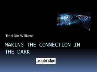 Traci Dix-Williams

MAKING THE CONNECTION IN
THE DARK

 