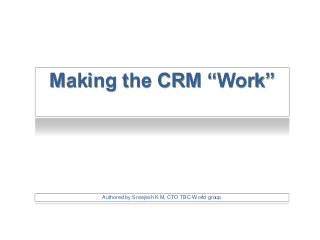Making the CRM “Work”
Authored by Sreejesh K M, CTO TBC-World group
 