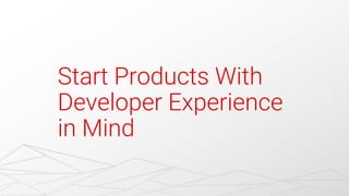 Start Products With
Developer Experience
in Mind
 