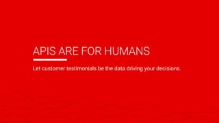 APIS ARE FOR HUMANS
Let customer testimonials be the data driving your decisions.
 