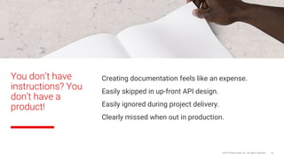 You don’t have
instructions? You
don’t have a
product!
Creating documentation feels like an expense.
Easily skipped in up-front API design.
Easily ignored during project delivery.
Clearly missed when out in production.
©2018 Sabre GLBL Inc. All rights reserved. 18
 