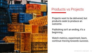 Products vs Projects
©2018 Sabre GLBL Inc. All rights reserved. 39
Projects want to be delivered, but
products seek to produce an
outcome.
Publishing isn’t an ending, it’s a
beginning.
Watch metrics, experiment, learn,
continue moving towards success.
 