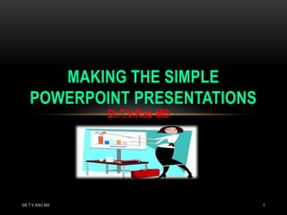 MAKING THE SIMPLE
POWERPOINT PRESENTATIONS
Dr.T.V.Rao MD

DR.T.V.RAO MD

1

 