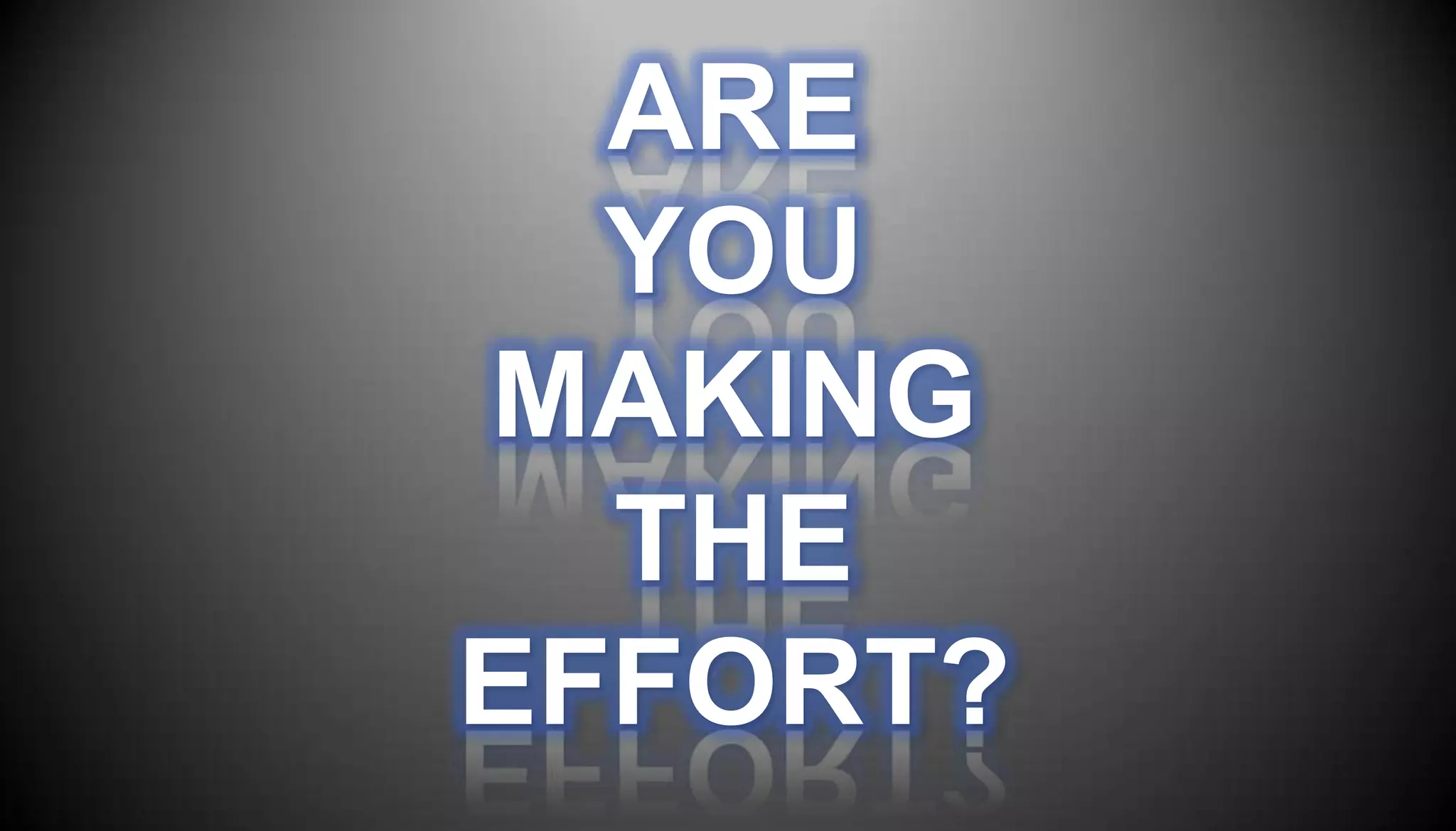 ARE
  YOU
MAKING
  THE
EFFORT?
 