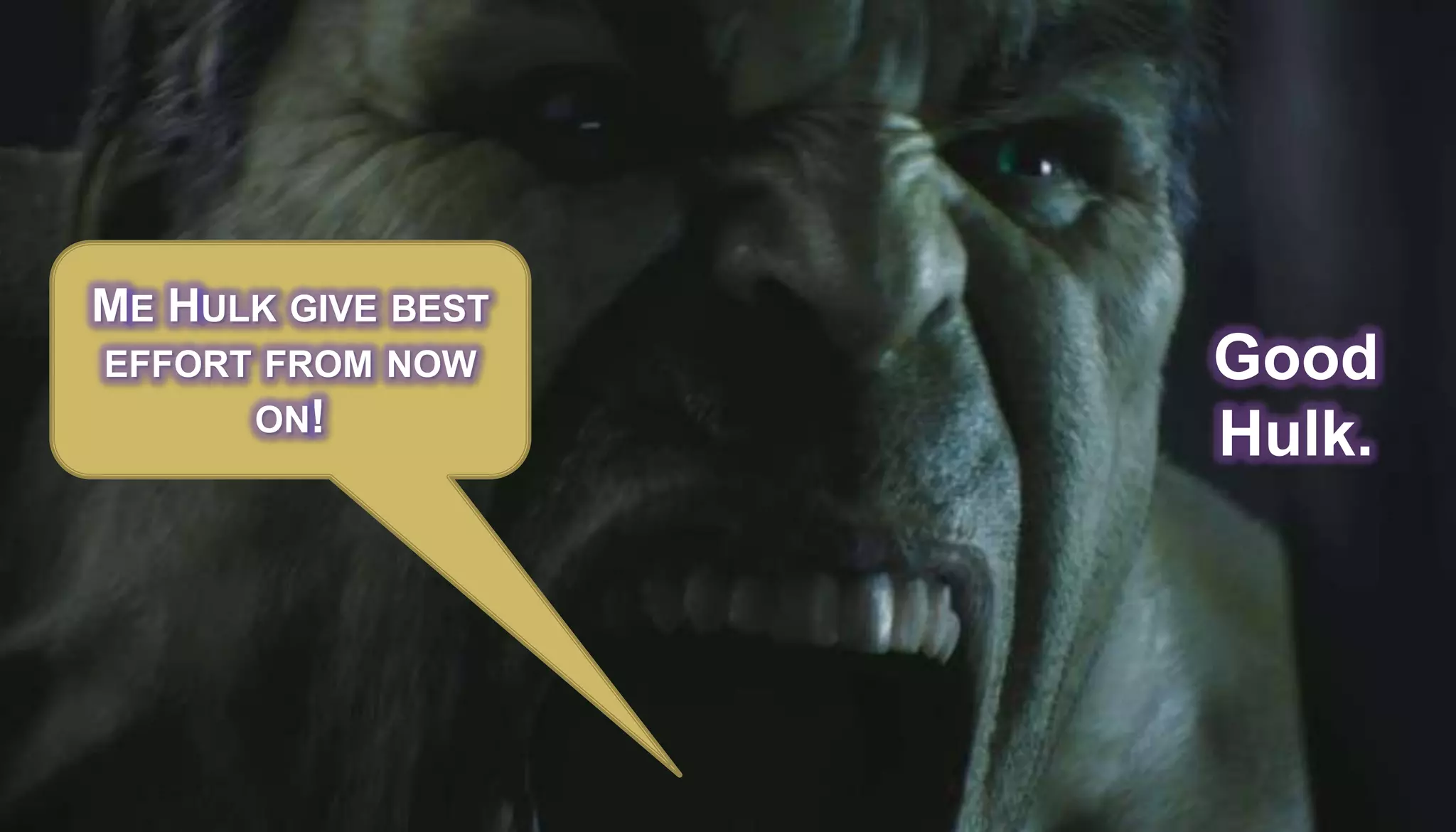 ME HULK GIVE BEST
EFFORT FROM NOW     Good
      ON!
                    Hulk.
 