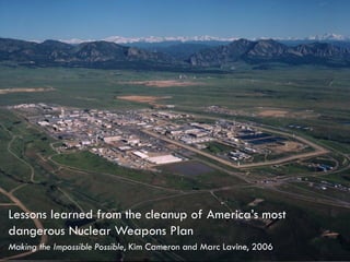 Making the Impossible Possible, Kim Cameron and Marc Lavine, 2006
Lessons learned from the cleanup of America’s most
dangerous Nuclear Weapons Plan
 
