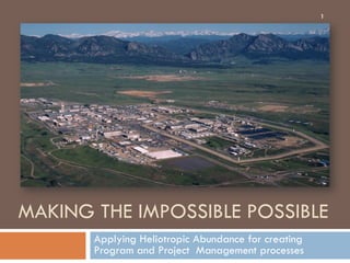 MAKING THE IMPOSSIBLE POSSIBLE
Applying Heliotropic Abundance for creating
Program and Project Management processes
1
 
