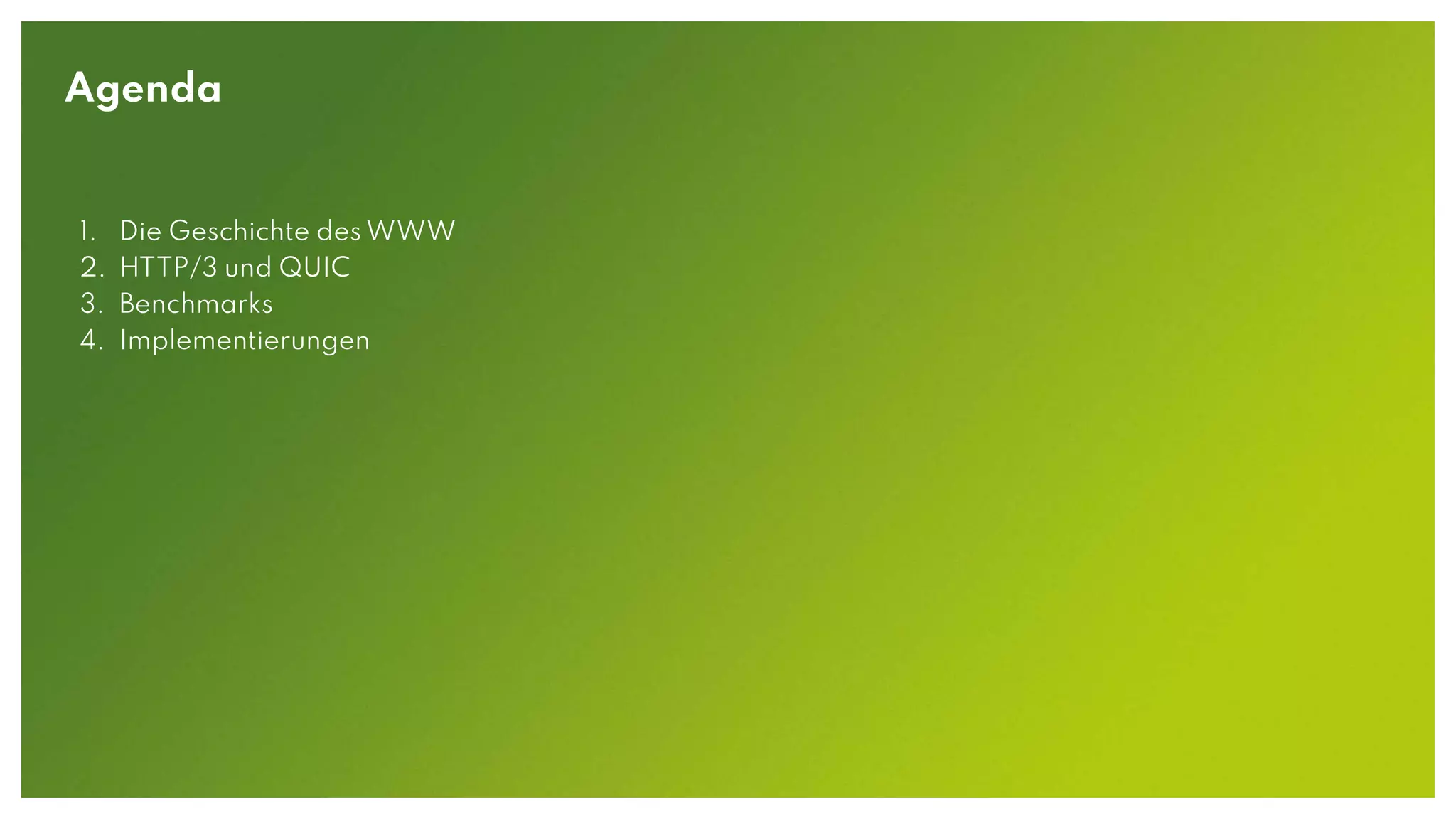Agenda
1. Die Geschichte des WWW
2. HTTP/3 und QUIC
3. Benchmarks
4. Implementierungen
 