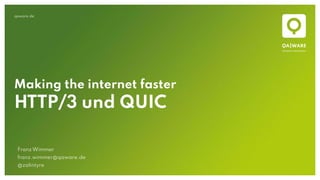 qaware.de
Making the internet faster
HTTP/3 und QUIC
Franz Wimmer
franz.wimmer@qaware.de
@zalintyre
 