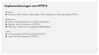 Implementierungen von HTTP/3
Browser:
■ Chrome (> 87), Firefox (> 88), Edge (> 87) und Opera (> 74) unterstützen HTTP/3
We...