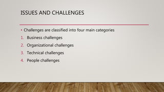 ISSUES AND CHALLENGES
• Challenges are classified into four main categories
1. Business challenges
2. Organizational challenges
3. Technical challenges
4. People challenges
 