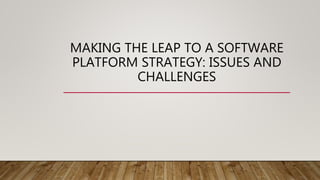 MAKING THE LEAP TO A SOFTWARE
PLATFORM STRATEGY: ISSUES AND
CHALLENGES
 