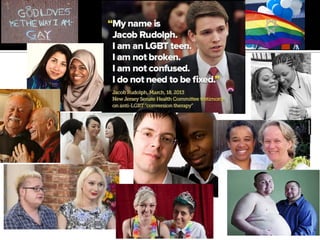  A “conversion”
program” intended to
change the client from
homosexual or bisexual
to heterosexual, or
transgender to
cisgender.
 