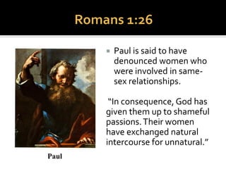  In the Christian scriptures (sometimes called
the “NewTestament”), four passages in
particular have been interpreted as
condemnations of homosexuality.
 