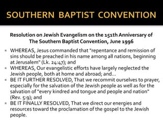  How to Respond to Judaism,
 Modern booklet, characterizes the Jewish faith as
“inadequate because it does not haveJesus, the
Messiah, as the object of faith.”
 