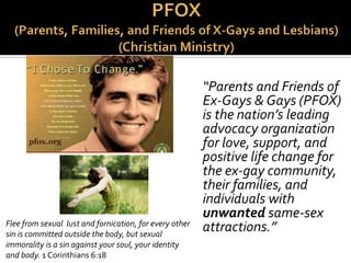 “Homosexuals Anonymous
- the oldest and longest-
running organization in the
world helping individuals
with unwanted same-sex
attraction (SSA) leave
homosexuality!”
 