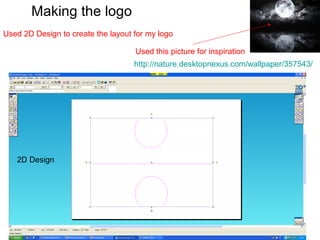 Making the logo
Used 2D Design to create the layout for my logo

                                    Used this picture for inspiration
                                    http://nature.desktopnexus.com/wallpaper/357543/




   2D Design
 
